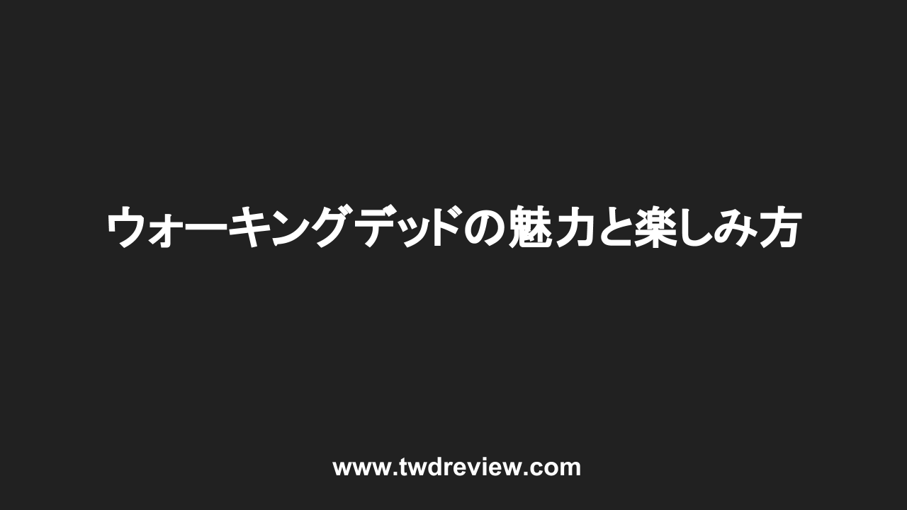 ウォーキングデッドの魅力と楽しみ方